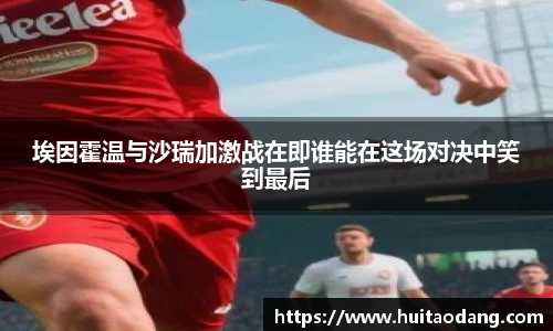 埃因霍温与沙瑞加激战在即谁能在这场对决中笑到最后