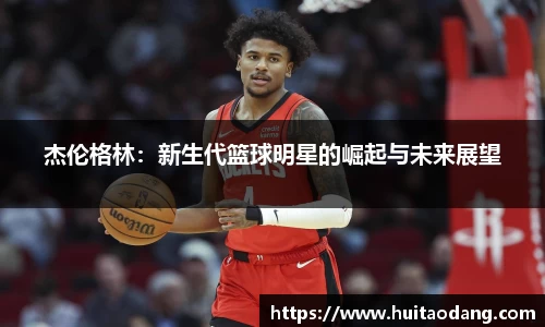 杰伦格林：新生代篮球明星的崛起与未来展望