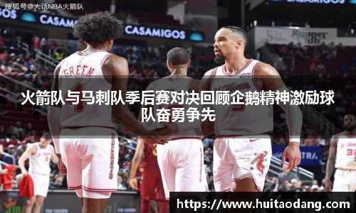 火箭队与马刺队季后赛对决回顾企鹅精神激励球队奋勇争先