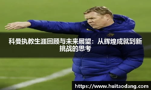 科曼执教生涯回顾与未来展望：从辉煌成就到新挑战的思考