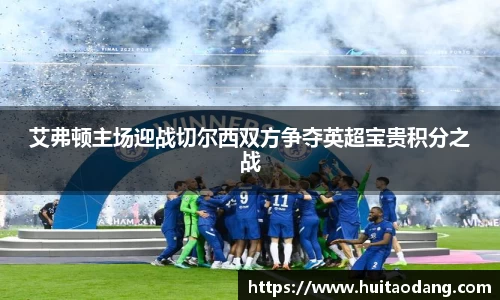 艾弗顿主场迎战切尔西双方争夺英超宝贵积分之战