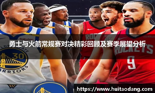 勇士与火箭常规赛对决精彩回顾及赛季展望分析