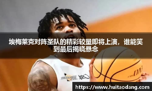 埃梅莱克对阵圣队的精彩较量即将上演，谁能笑到最后揭晓悬念