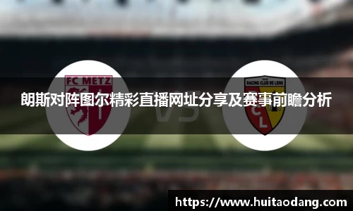 朗斯对阵图尔精彩直播网址分享及赛事前瞻分析