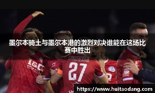 墨尔本骑土与墨尔本港的激烈对决谁能在这场比赛中胜出