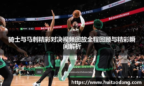 骑士与马刺精彩对决视频回放全程回顾与精彩瞬间解析