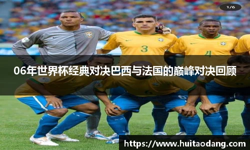 06年世界杯经典对决巴西与法国的巅峰对决回顾