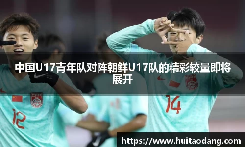 中国U17青年队对阵朝鲜U17队的精彩较量即将展开