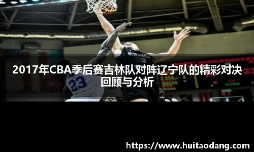 2017年CBA季后赛吉林队对阵辽宁队的精彩对决回顾与分析