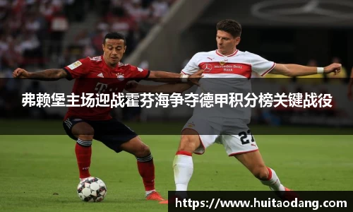 弗赖堡主场迎战霍芬海争夺德甲积分榜关键战役