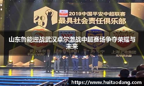 山东鲁能迎战武汉卓尔激战中超赛场争夺荣耀与未来