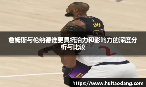 詹姆斯与伦纳德谁更具统治力和影响力的深度分析与比较