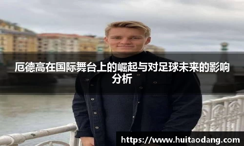 厄德高在国际舞台上的崛起与对足球未来的影响分析