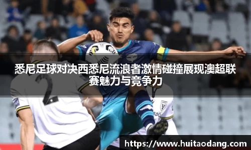 悉尼足球对决西悉尼流浪者激情碰撞展现澳超联赛魅力与竞争力