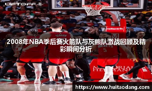 2008年NBA季后赛火箭队与灰熊队激战回顾及精彩瞬间分析
