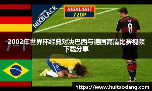 2002年世界杯经典对决巴西与德国高清比赛视频下载分享