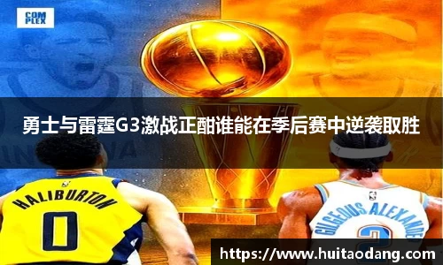 勇士与雷霆G3激战正酣谁能在季后赛中逆袭取胜