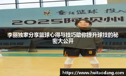 李丽独家分享篮球心得与技巧助你提升球技的秘密大公开
