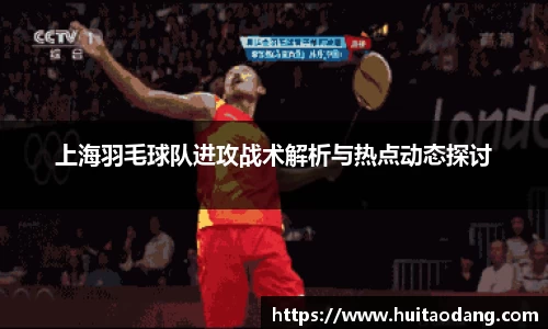 上海羽毛球队进攻战术解析与热点动态探讨