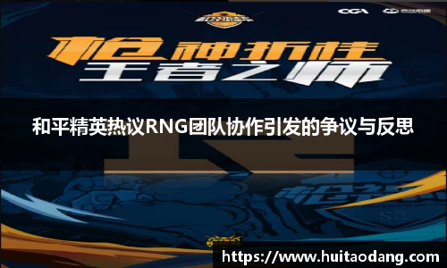 和平精英热议RNG团队协作引发的争议与反思