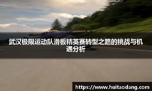 武汉极限运动队滑板精英赛转型之路的挑战与机遇分析